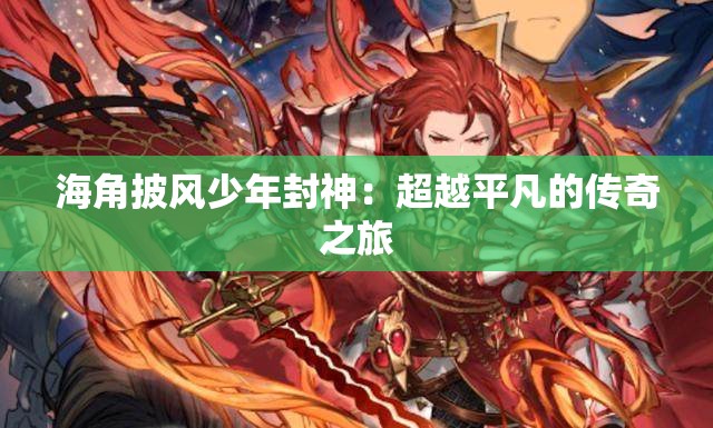 海角披风少年封神：超越平凡的传奇之旅
