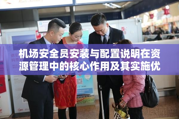 机场安全员安装与配置说明在资源管理中的核心作用及其实施优化策略