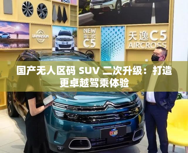国产无人区码 SUV 二次升级：打造更卓越驾乘体验