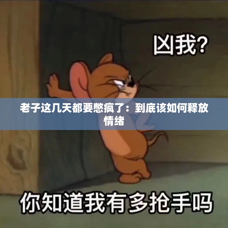 老子这几天都要憋疯了：到底该如何释放情绪