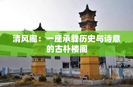 清风阁：一座承载历史与诗意的古朴楼阁