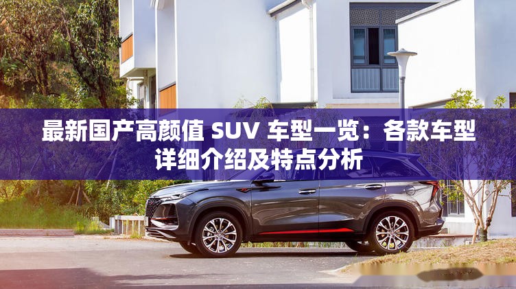 最新国产高颜值 SUV 车型一览：各款车型详细介绍及特点分析