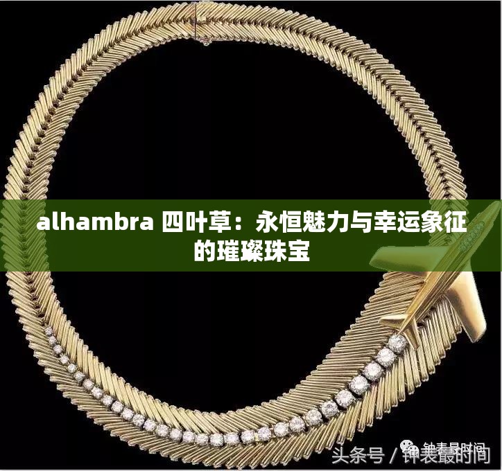 alhambra 四叶草：永恒魅力与幸运象征的璀璨珠宝