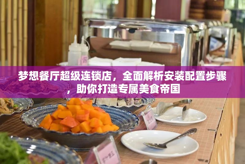 梦想餐厅超级连锁店，全面解析安装配置步骤，助你打造专属美食帝国