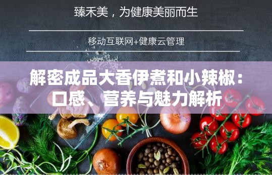 解密成品大香伊煮和小辣椒：口感、营养与魅力解析