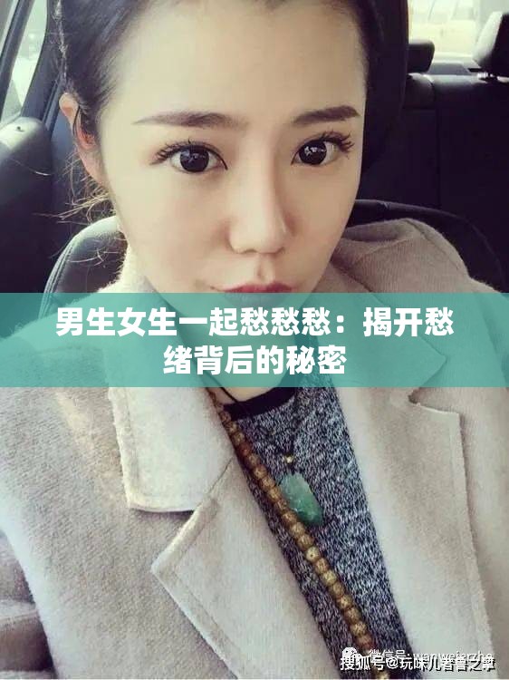 男生女生一起愁愁愁：揭开愁绪背后的秘密