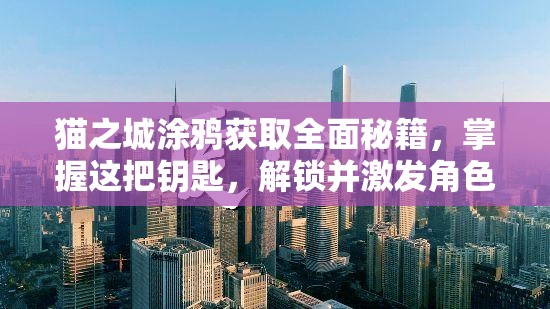 猫之城涂鸦获取全面秘籍，掌握这把钥匙，解锁并激发角色无限潜能