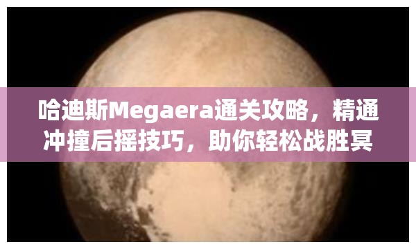 哈迪斯Megaera通关攻略，精通冲撞后摇技巧，助你轻松战胜冥界女神Megaera