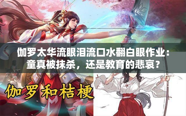 伽罗太华流眼泪流口水翻白眼作业：童真被抹杀，还是教育的悲哀？