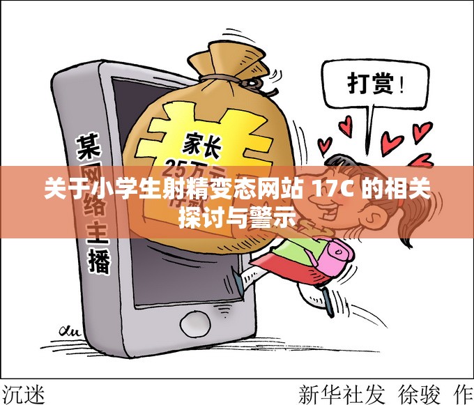 关于小学生射精变态网站 17C 的相关探讨与警示