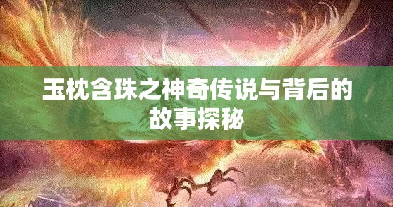 玉枕含珠之神奇传说与背后的故事探秘
