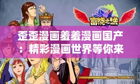 歪歪漫画羞羞漫画国产：精彩漫画世界等你来探索