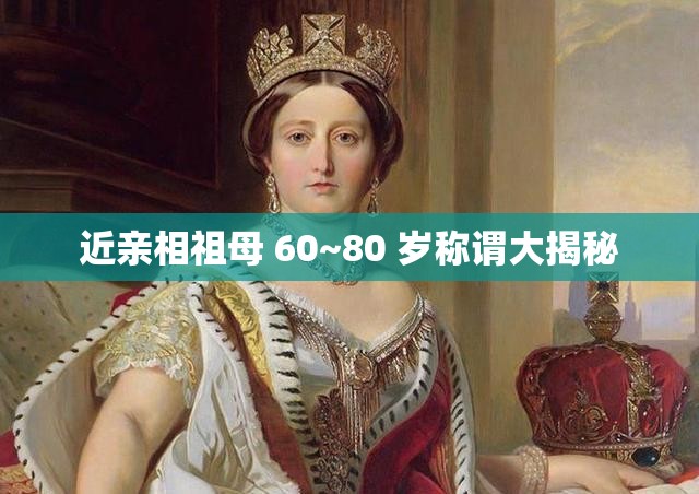 近亲相祖母 60~80 岁称谓大揭秘