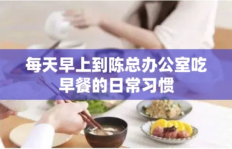 每天早上到陈总办公室吃早餐的日常习惯