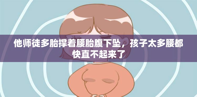 他师徒多胎撑着腰胎腹下坠，孩子太多腰都快直不起来了