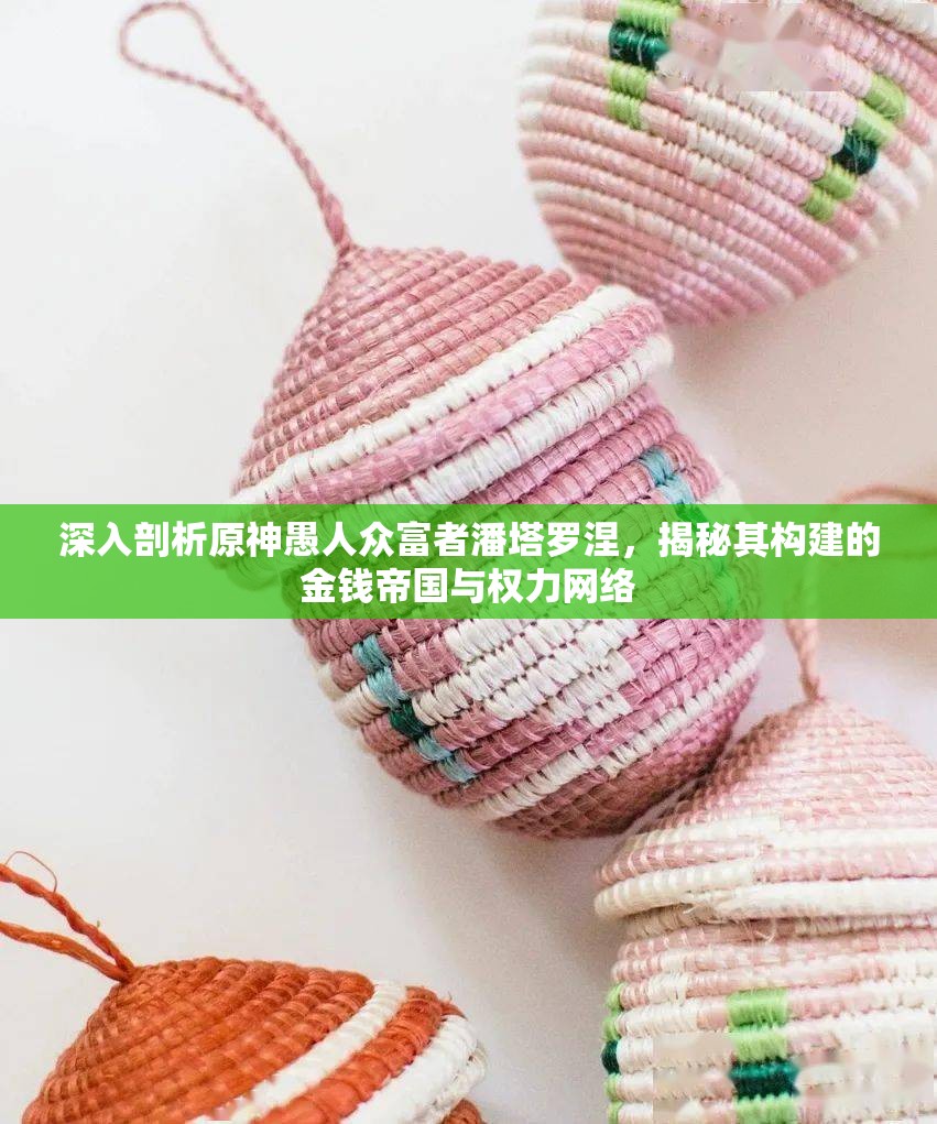 深入剖析原神愚人众富者潘塔罗涅，揭秘其构建的金钱帝国与权力网络