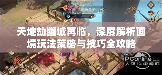 天地劫幽城再临，深度解析画境玩法策略与技巧全攻略