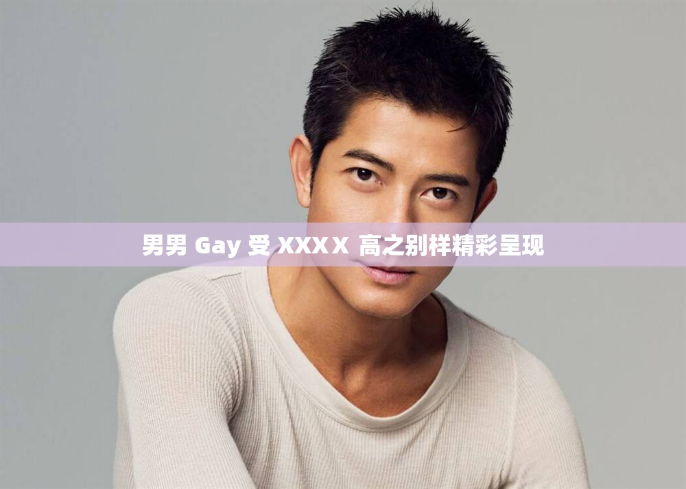 男男 Gay 受 XXXⅩ 高之别样精彩呈现