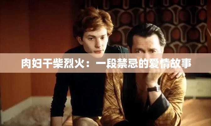 肉妇干柴烈火：一段禁忌的爱情故事