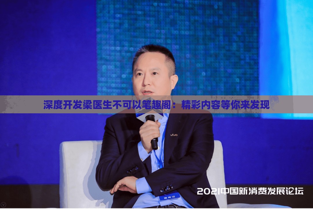 深度开发梁医生不可以笔趣阁：精彩内容等你来发现