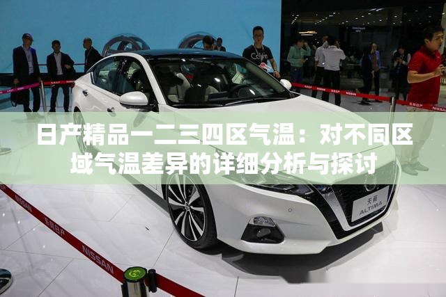 日产精品一二三四区气温：对不同区域气温差异的详细分析与探讨