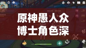 原神愚人众博士角色深度剖析，疯狂与智慧在极端中的激烈碰撞