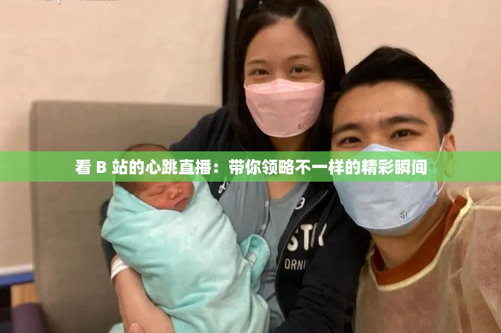 看 B 站的心跳直播：带你领略不一样的精彩瞬间