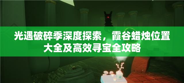 光遇破碎季深度探索，霞谷蜡烛位置大全及高效寻宝全攻略