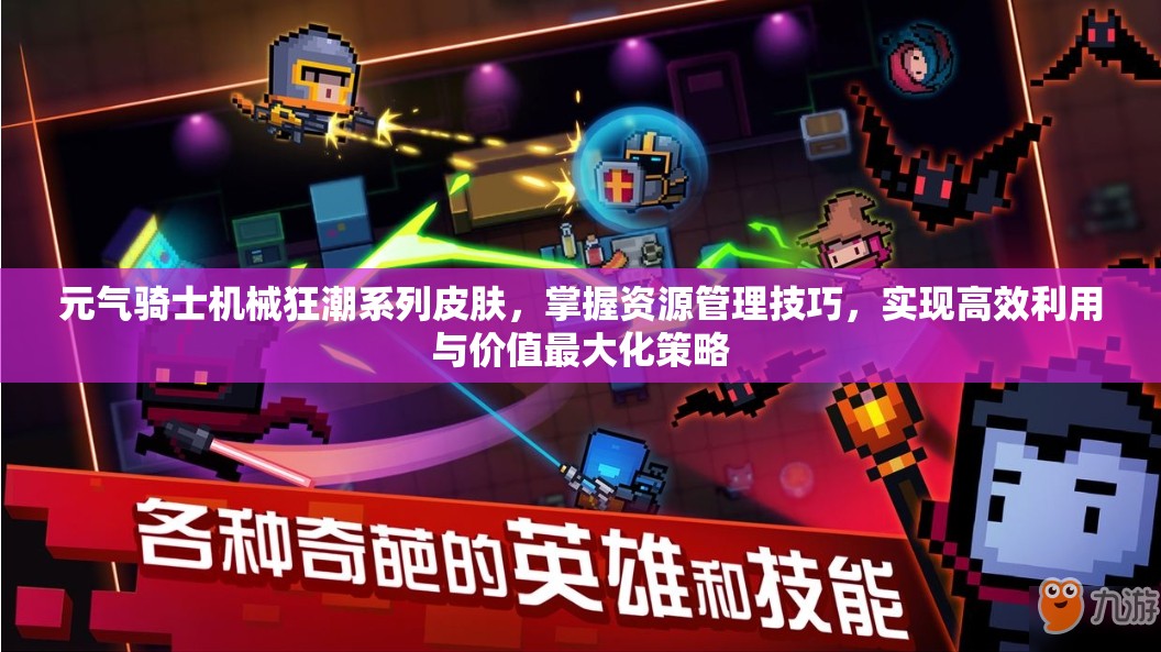 元气骑士机械狂潮系列皮肤，掌握资源管理技巧，实现高效利用与价值最大化策略