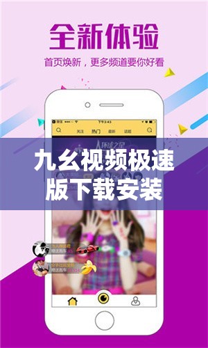 九幺视频极速版下载安装免费：一款超好用的视频软件等你来体验