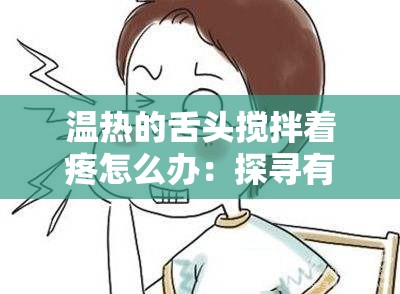 温热的舌头搅拌着疼怎么办：探寻有效的缓解方法与成因