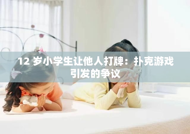 12 岁小学生让他人打牌：扑克游戏引发的争议