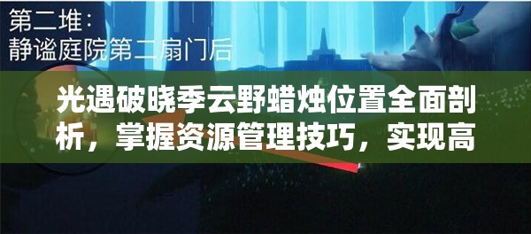 光遇破晓季云野蜡烛位置全面剖析，掌握资源管理技巧，实现高效利用并避免浪费