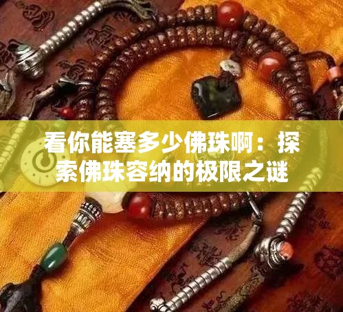 看你能塞多少佛珠啊：探索佛珠容纳的极限之谜