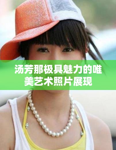 汤芳那极具魅力的唯美艺术照片展现