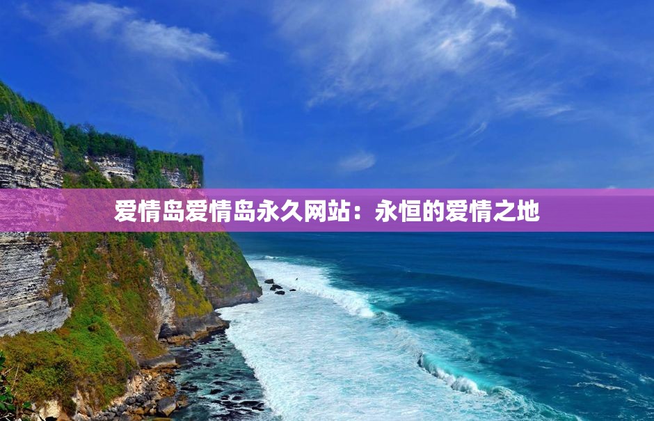 爱情岛爱情岛永久网站：永恒的爱情之地