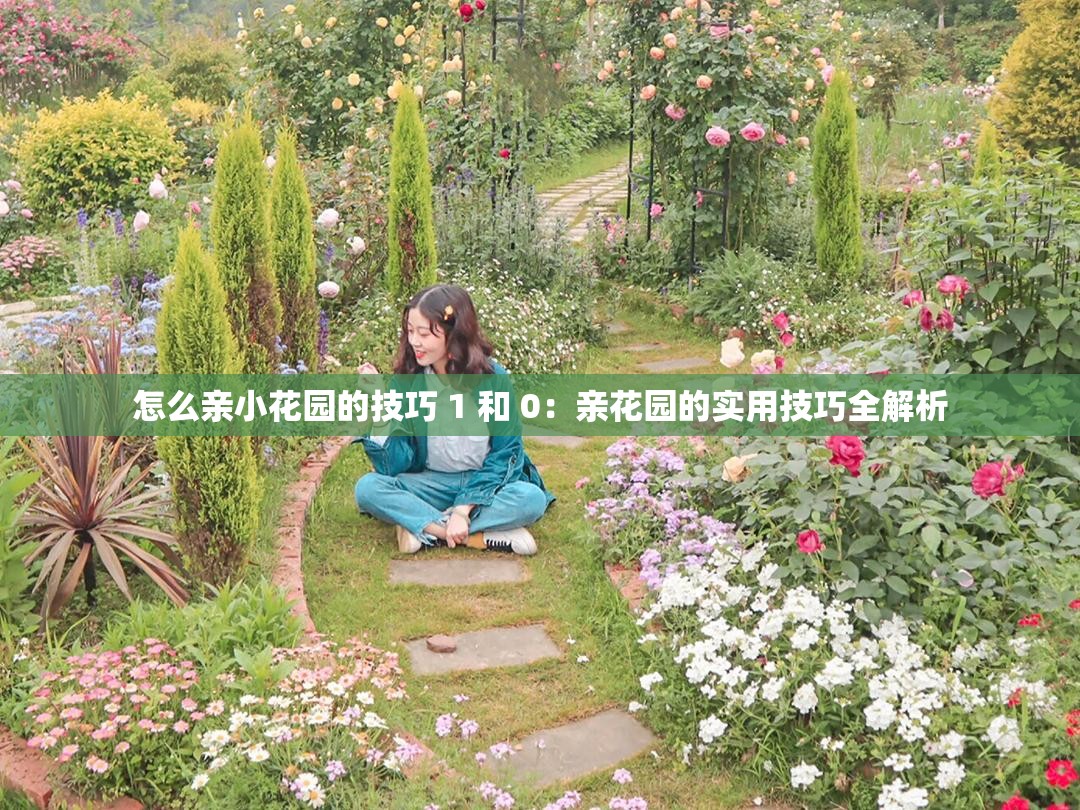 怎么亲小花园的技巧 1 和 0：亲花园的实用技巧全解析