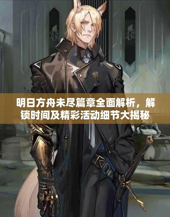 明日方舟未尽篇章全面解析，解锁时间及精彩活动细节大揭秘