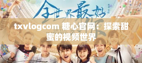 txvlogcom 糖心官网：探索甜蜜的视频世界