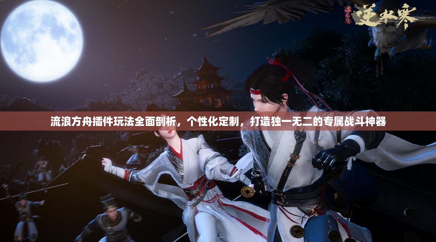 流浪方舟插件玩法全面剖析，个性化定制，打造独一无二的专属战斗神器