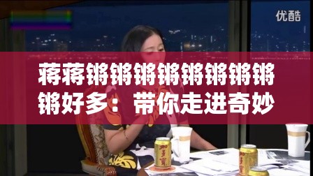 蒋蒋锵锵锵锵锵锵锵锵锵好多：带你走进奇妙的世界