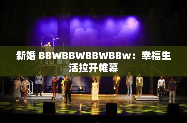 新婚 BBWBBWBBWBBw：幸福生活拉开帷幕