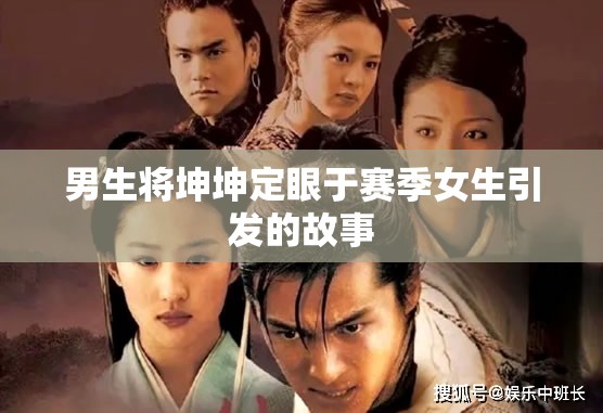 男生将坤坤定眼于赛季女生引发的故事