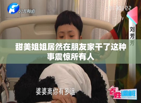 甜美姐姐居然在朋友家干了这种事震惊所有人