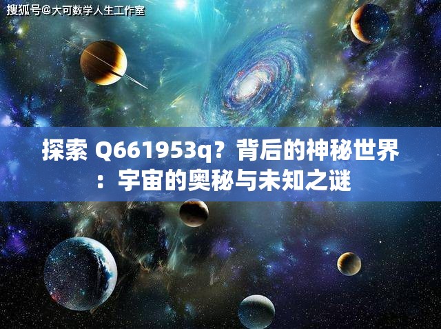 探索 Q661953q？背后的神秘世界：宇宙的奥秘与未知之谜