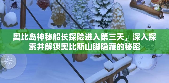 奥比岛神秘船长探险进入第三天，深入探索并解锁奥比斯山脚隐藏的秘密