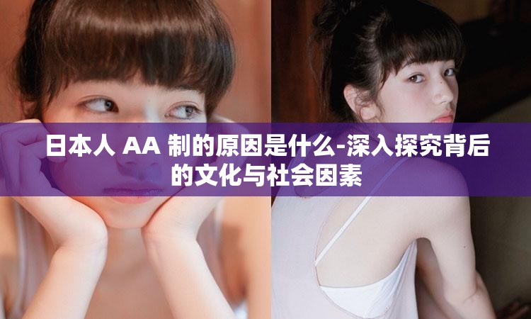 日本人 AA 制的原因是什么-深入探究背后的文化与社会因素