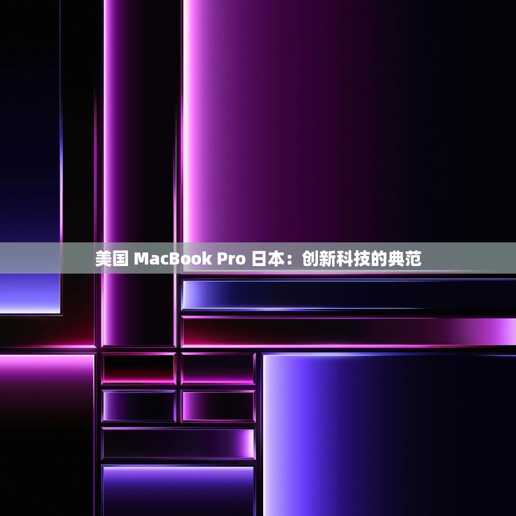 美国 MacBook Pro 日本：创新科技的典范