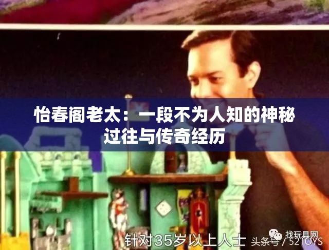 怡春阁老太：一段不为人知的神秘过往与传奇经历