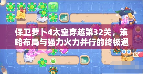 保卫萝卜4太空穿越第32关，策略布局与强力火力并行的终极通关挑战